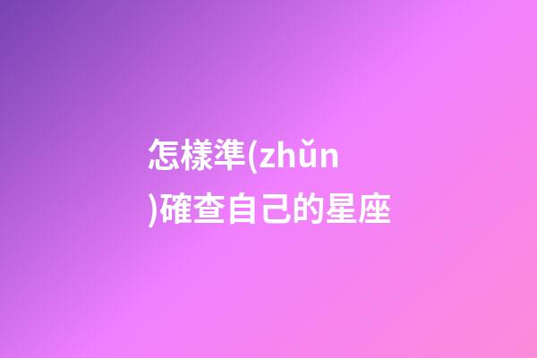 怎樣準(zhǔn)確查自己的星座