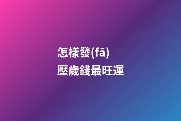 怎樣發(fā)壓歲錢最旺運