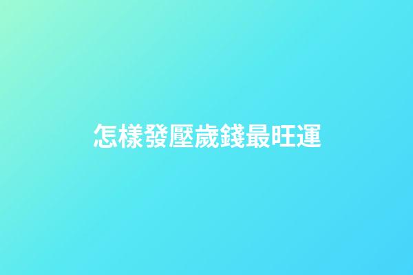 怎樣發壓歲錢最旺運
