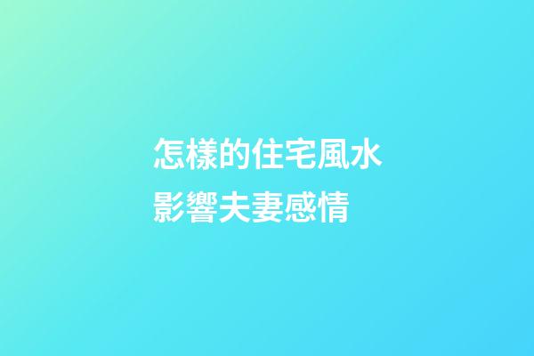 怎樣的住宅風水影響夫妻感情