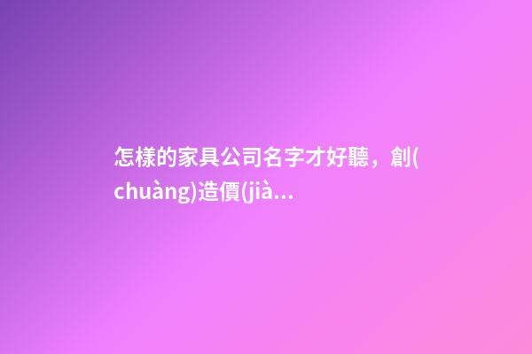 怎樣的家具公司名字才好聽，創(chuàng)造價(jià)值！-第1張-公司起名-玄機(jī)派