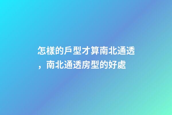 怎樣的戶型才算南北通透，南北通透房型的好處