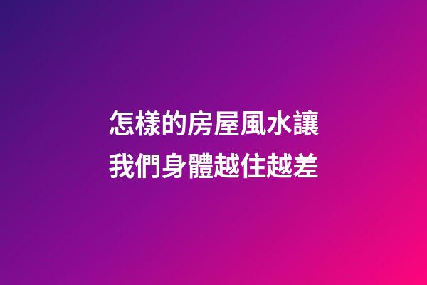 怎樣的房屋風水讓我們身體越住越差
