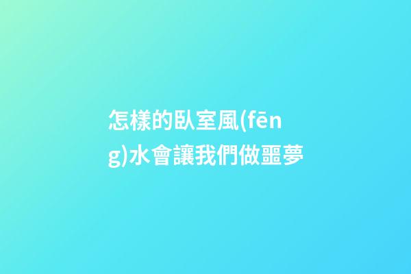 怎樣的臥室風(fēng)水會讓我們做噩夢