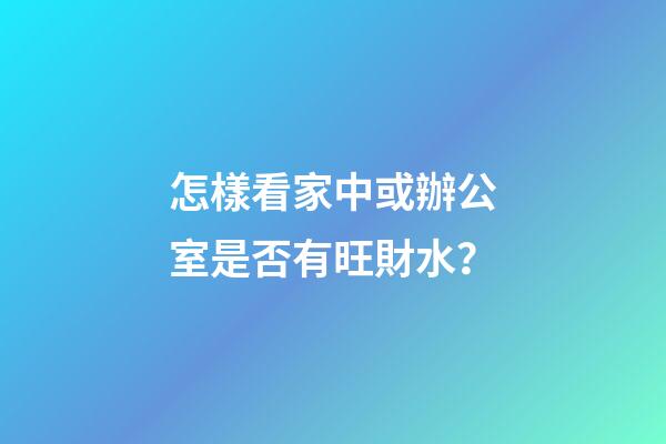 怎樣看家中或辦公室是否有旺財水？