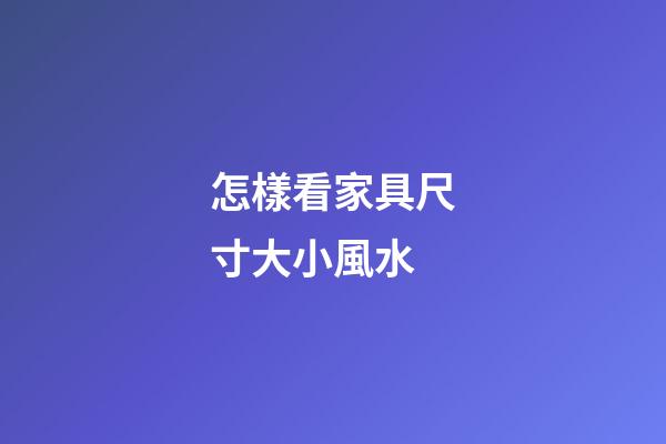 怎樣看家具尺寸大小風水
