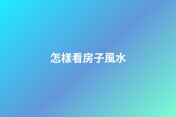 怎樣看房子風水