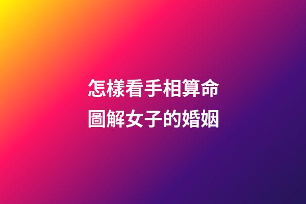 怎樣看手相算命圖解女子的婚姻