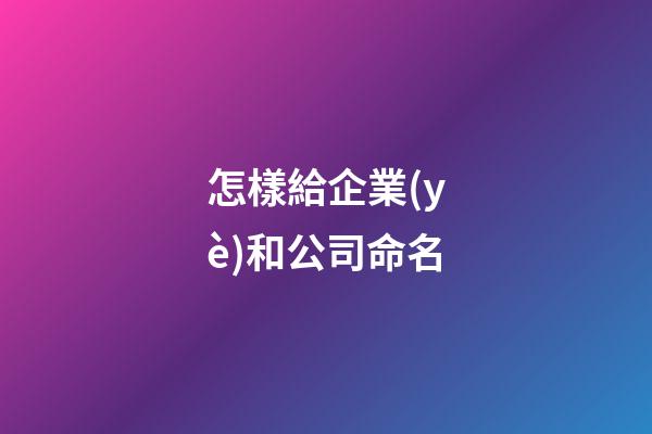 怎樣給企業(yè)和公司命名-第1張-公司起名-玄機(jī)派
