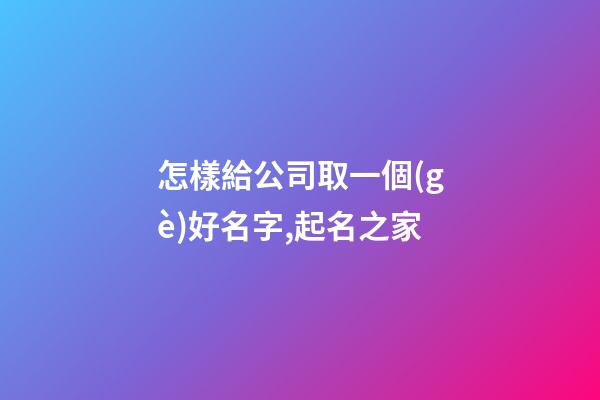 怎樣給公司取一個(gè)好名字,起名之家