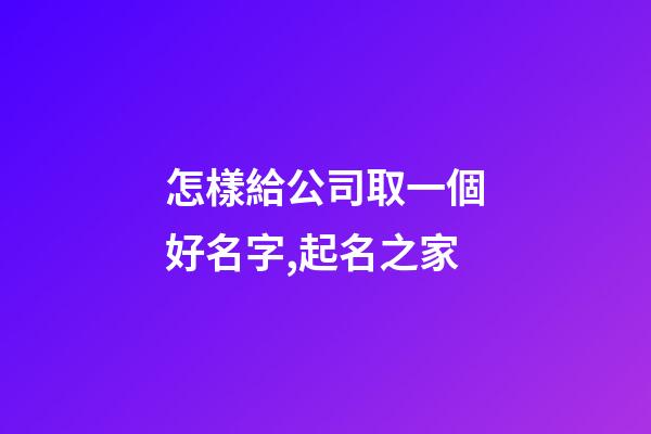 怎樣給公司取一個好名字,起名之家