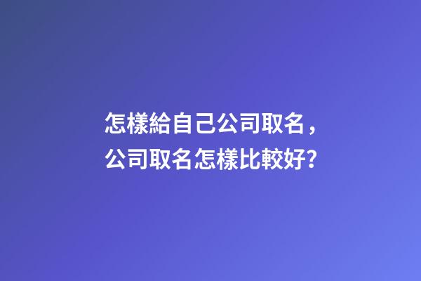 怎樣給自己公司取名，公司取名怎樣比較好？-第1張-公司起名-玄機派