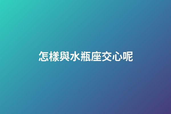 怎樣與水瓶座交心呢-第1張-星座運勢-玄機派