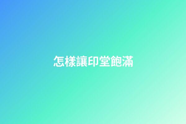 怎樣讓印堂飽滿