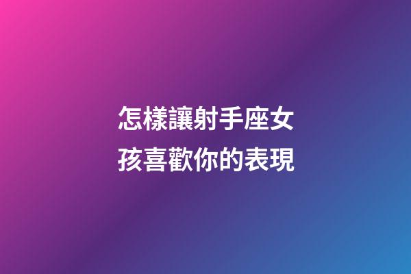 怎樣讓射手座女孩喜歡你的表現-第1張-星座運勢-玄機派