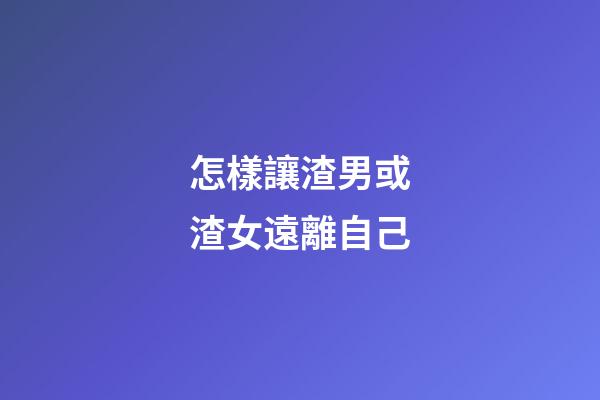 怎樣讓渣男或渣女遠離自己