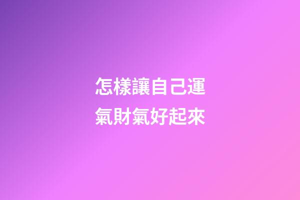 怎樣讓自己運氣財氣好起來