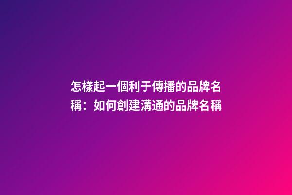 怎樣起一個利于傳播的品牌名稱：如何創建溝通的品牌名稱-第1張-公司起名-玄機派