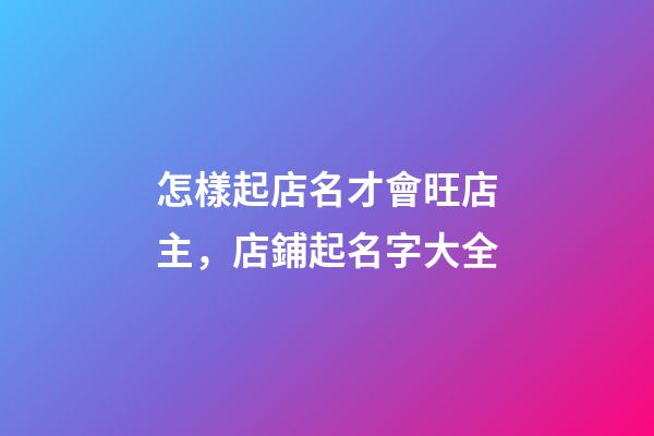 怎樣起店名才會旺店主，店鋪起名字大全-第1張-店鋪起名-玄機派
