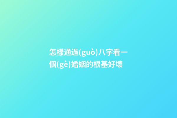 怎樣通過(guò)八字看一個(gè)婚姻的根基好壞