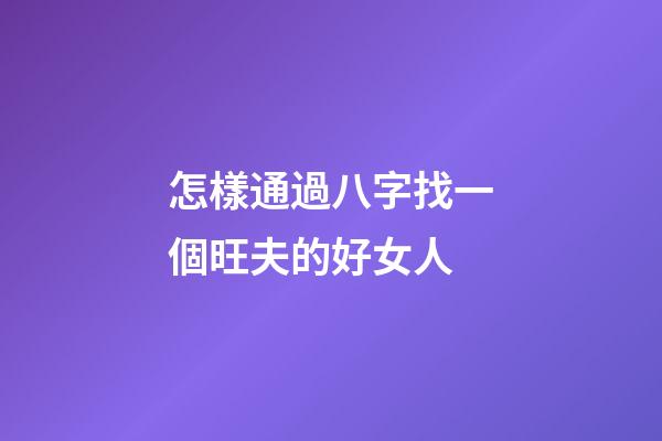 怎樣通過八字找一個旺夫的好女人