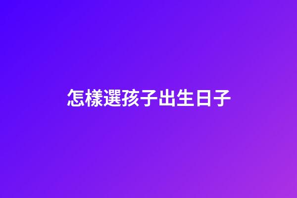 怎樣選孩子出生日子