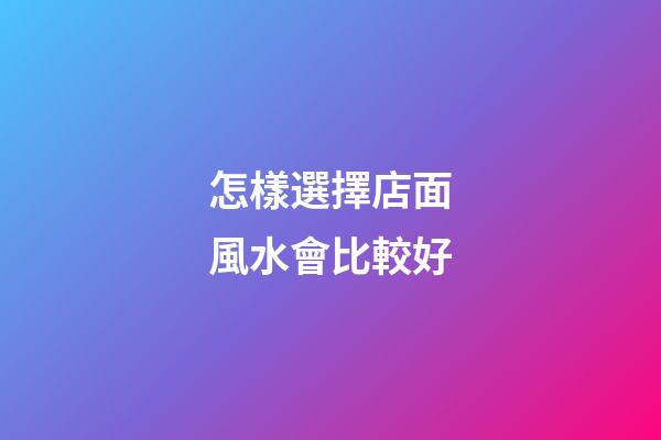 怎樣選擇店面風水會比較好