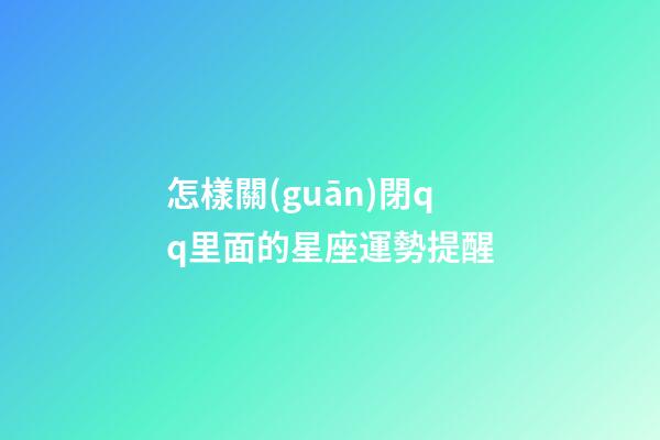 怎樣關(guān)閉qq里面的星座運勢提醒