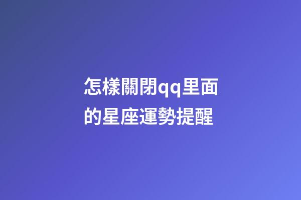 怎樣關閉qq里面的星座運勢提醒