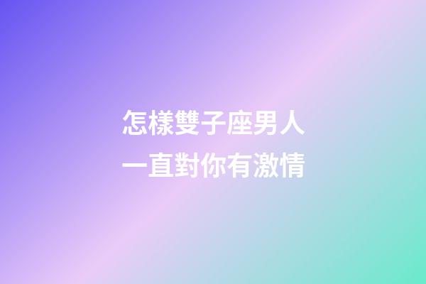 怎樣雙子座男人一直對你有激情-第1張-星座運勢-玄機派