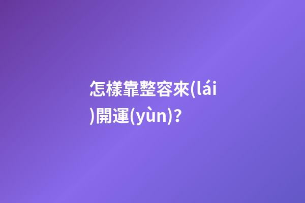 怎樣靠整容來(lái)開運(yùn)？