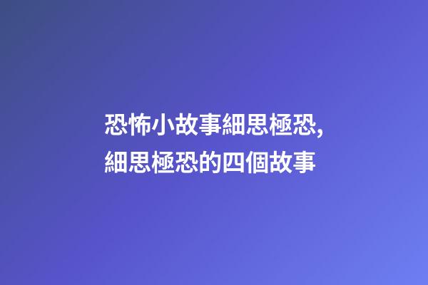 恐怖小故事細思極恐,細思極恐的四個故事-第1張-觀點-玄機派