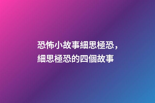恐怖小故事細思極恐，細思極恐的四個故事-第1張-觀點-玄機派