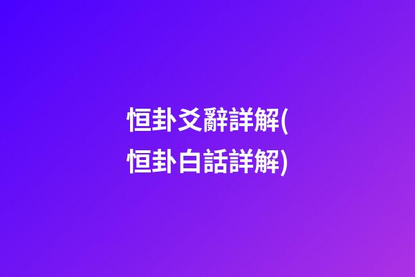 恒卦爻辭詳解(恒卦白話詳解)