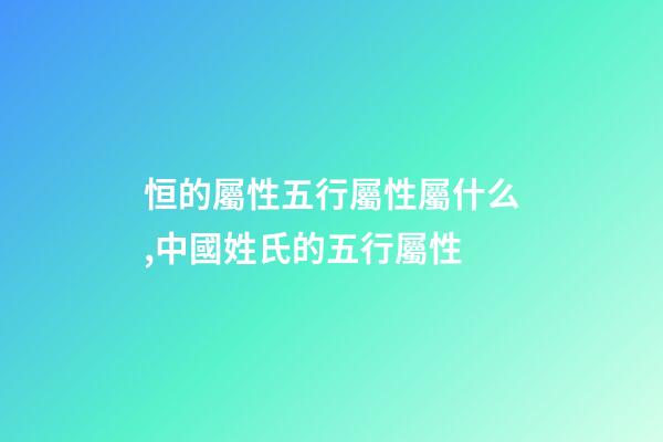恒的屬性五行屬性屬什么,中國姓氏的五行屬性-第1張-觀點-玄機派