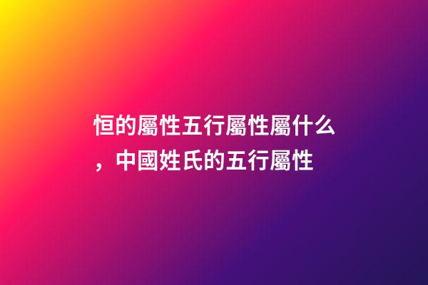 恒的屬性五行屬性屬什么，中國姓氏的五行屬性