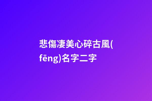 悲傷凄美心碎古風(fēng)名字二字(古意傷感兩字網(wǎng)名)-第1張-寶寶起名-玄機派