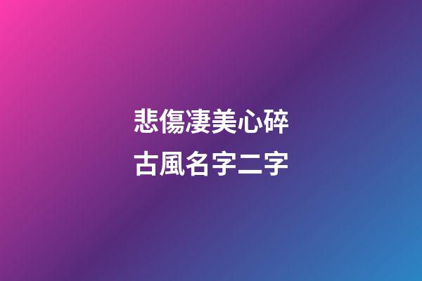 悲傷凄美心碎古風名字二字(古意傷感兩字網名)-第1張-寶寶起名-玄機派