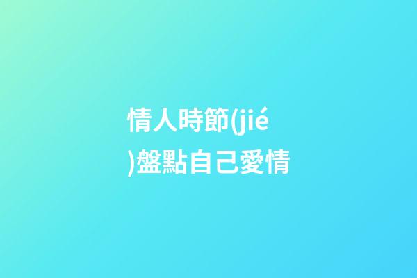 情人時節(jié)盤點自己愛情