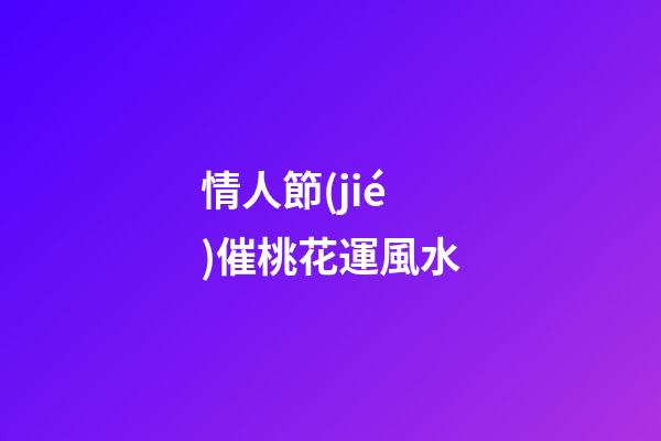 情人節(jié)催桃花運風水