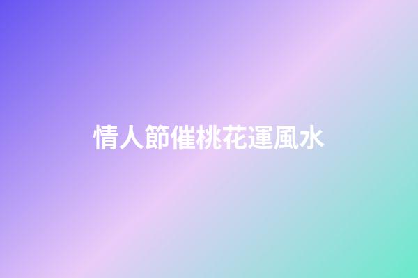 情人節催桃花運風水
