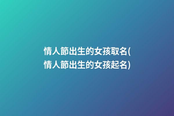 情人節出生的女孩取名(情人節出生的女孩起名)