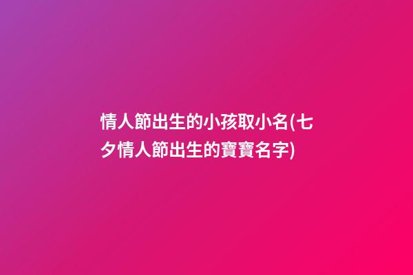 情人節出生的小孩取小名(七夕情人節出生的寶寶名字)