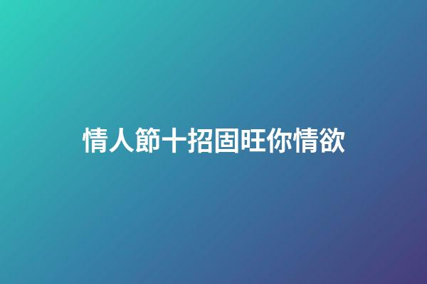 情人節十招固旺你情欲