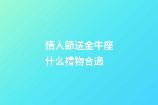 情人節送金牛座什么禮物合適-第1張-星座運勢-玄機派