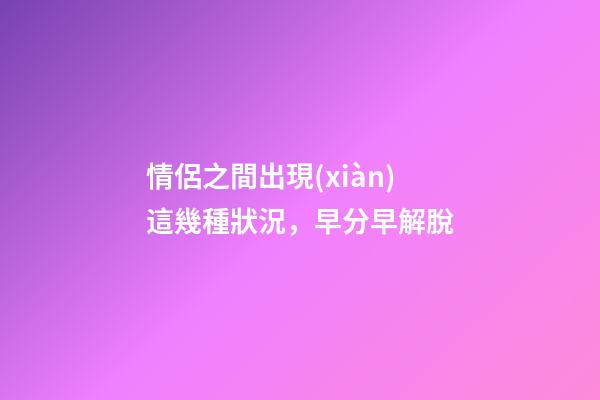 情侶之間出現(xiàn)這幾種狀況，早分早解脫
