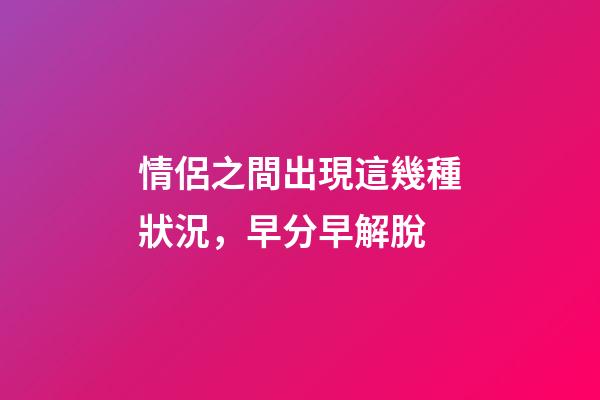 情侶之間出現這幾種狀況，早分早解脫