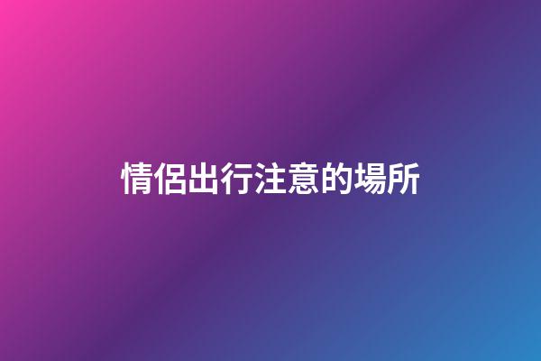 情侶出行注意的場所
