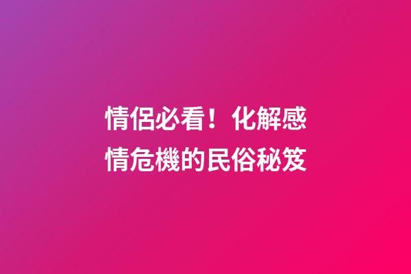 情侶必看！化解感情危機的民俗秘笈
