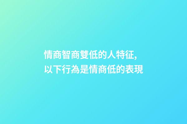 情商智商雙低的人特征,以下行為是情商低的表現-第1張-觀點-玄機派